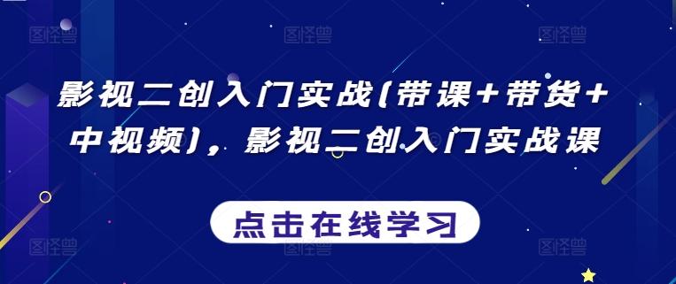 影视二创入门实战(带课+带货+中视频)，影视二创入门实战课-副业网创