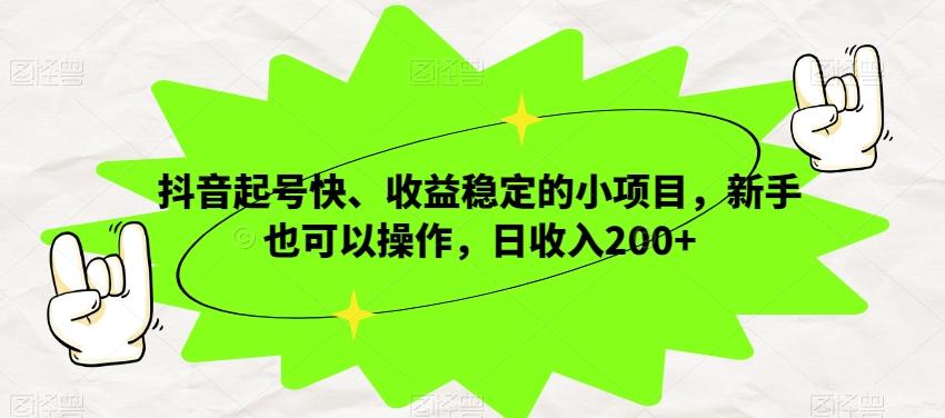 抖音起号快、收益稳定的小项目，新手也可以操作，日收入200+-副业网创