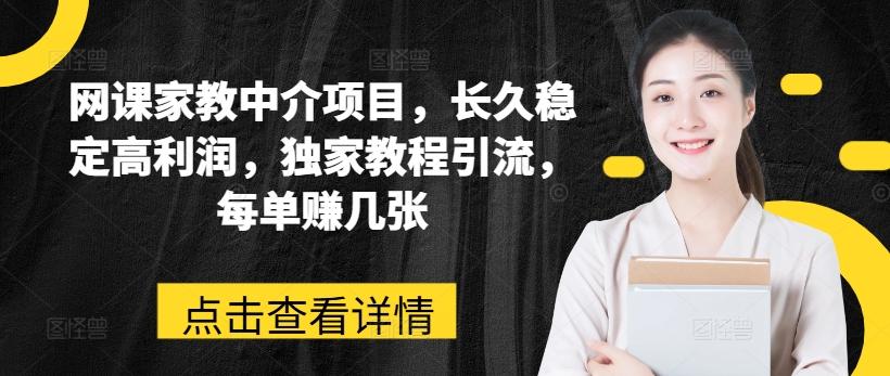 网课家教中介项目，长久稳定高利润，独家教程引流，每单赚几张-副业网创