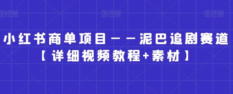 小红书商单项目——泥巴追剧赛道【详细视频教程+素材】【揭秘】-副业网创