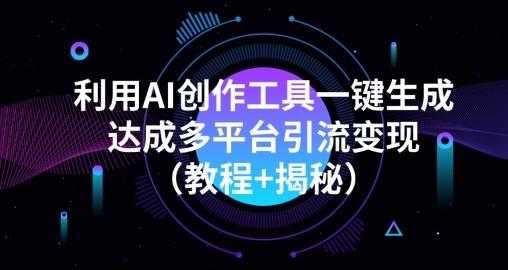 利用AI创作工具一键生成多平台引流变现（教程+揭秘）-副业网创