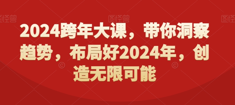 2024跨年大课，​带你洞察趋势，布局好2024年，创造无限可能-副业网创