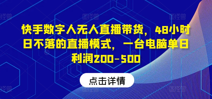 快手数字人无人直播带货，48小时日不落的直播模式，一台电脑单日利润200-500(0827更新)-副业网创