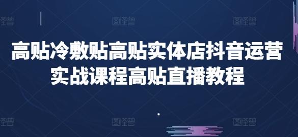 高贴冷敷贴高贴实体店抖音运营实战课程高贴直播教程-副业网创