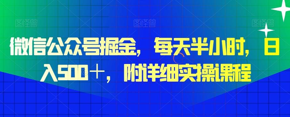 微信公众号掘金，每天半小时，日入500＋，附详细实操课程-副业网创