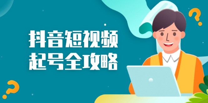 抖音短视频起号全攻略：从算法原理到运营技巧，掌握起号流程与底层逻辑-副业网创