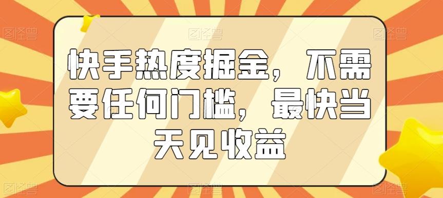 快手热度掘金，不需要任何门槛，最快当天见收益【揭秘】-副业网创