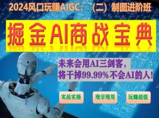 掘金AI商战宝典进阶班：如何用AI绘画设计(实战实操 现学现用 玩赚超值)-副业网创