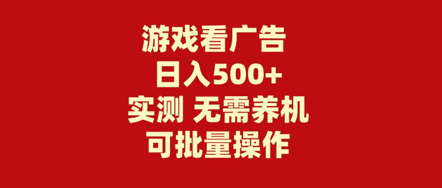 (9904期)游戏看广告 无需养机 操作简单 没有成本 日入500+-副业网创