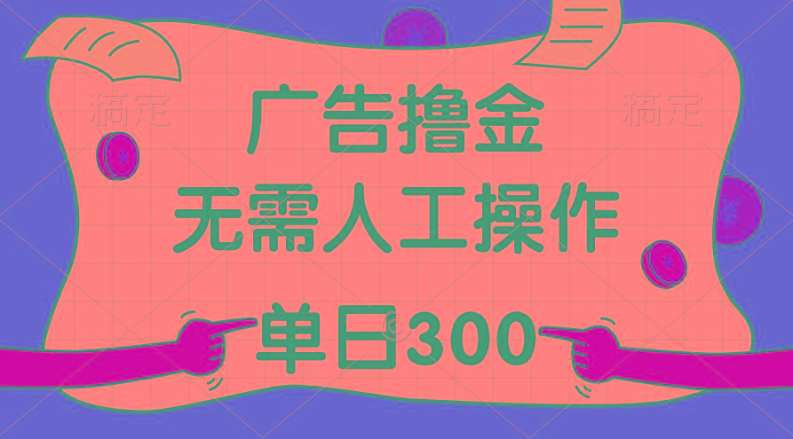 最新教程！广告撸金，无需人工操作，单日收入300+-副业网创