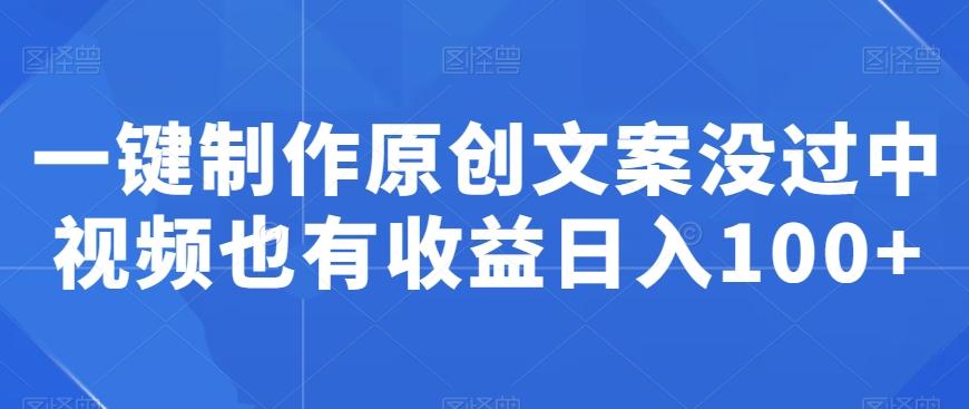 一键制作原创文案没过中视频也有收益日入100+-副业网创