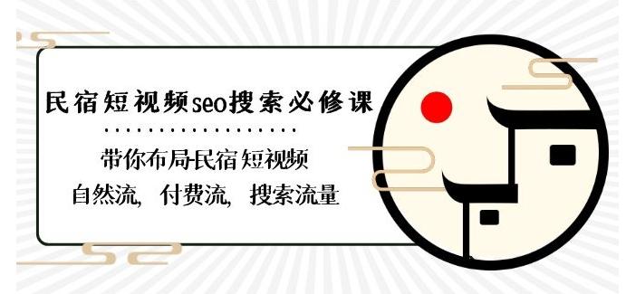 民宿-短视频seo搜索必修课：带你布局-民宿短视频自然流，付费流，搜索流量-副业网创