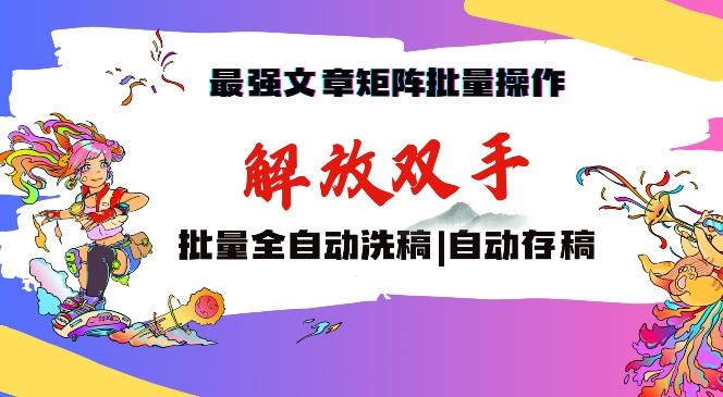 最强文章矩阵批量管理，自动洗稿，自动存稿，月入过万轻轻松松【揭秘】-副业网创