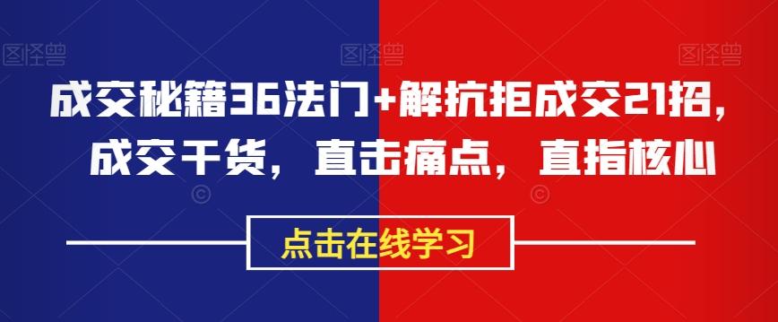 成交秘籍36法门+解抗拒成交21招，成交干货，直击痛点，直指核心-副业网创