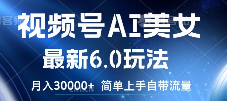 视频号AI美女最新6.0玩法，简单上手自带流量，月入3w【揭秘】-副业网创