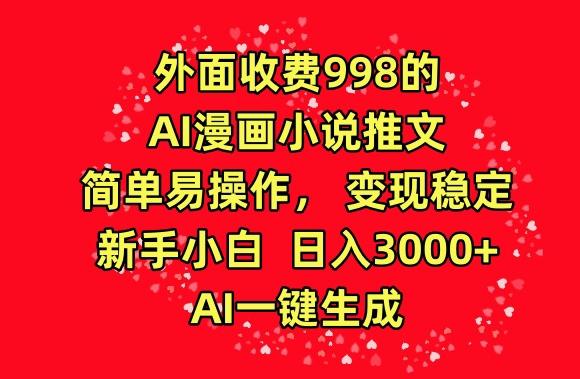 外面收费998的AI漫画小说推文，简单易操作，变现稳定，新手小白日入3000+，AI一键生成【揭秘】-副业网创