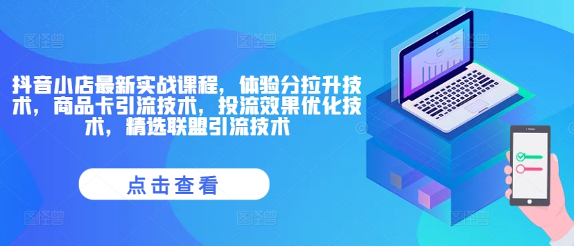 抖音小店最新实战课程，体验分拉升技术，商品卡引流技术，投流效果优化技术，精选联盟引流技术-副业网创