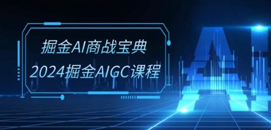 掘金AI商战宝典-系统班：2024掘金AIGC课程(30节视频课)-副业网创