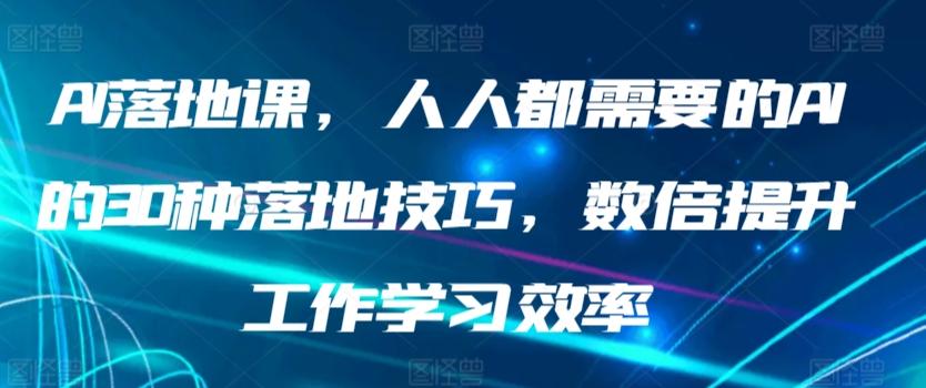 AI落地课，人人都需要的AI的30种落地技巧，数倍提升工作学习效率-副业网创