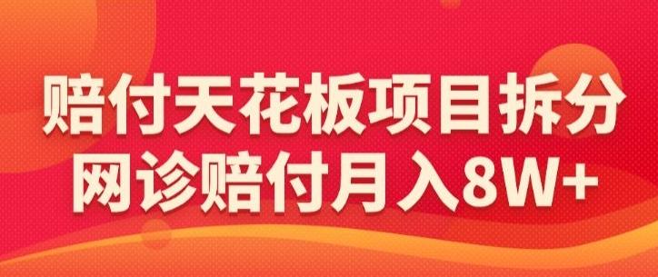 赔付天花板项目拆分，网诊赔付月入8W+-【仅揭秘】-副业网创