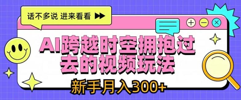 AI跨越时空拥抱过去的视频玩法，新手月入3000+【揭秘】-副业网创