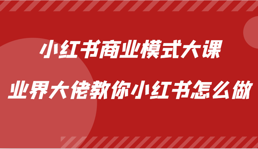 小红书商业模式大课，业界大佬教你小红书怎么做【视频课】-副业网创