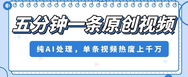 五分钟一条原创视频，纯AI处理，单条视频热度上千万【揭秘】-副业网创