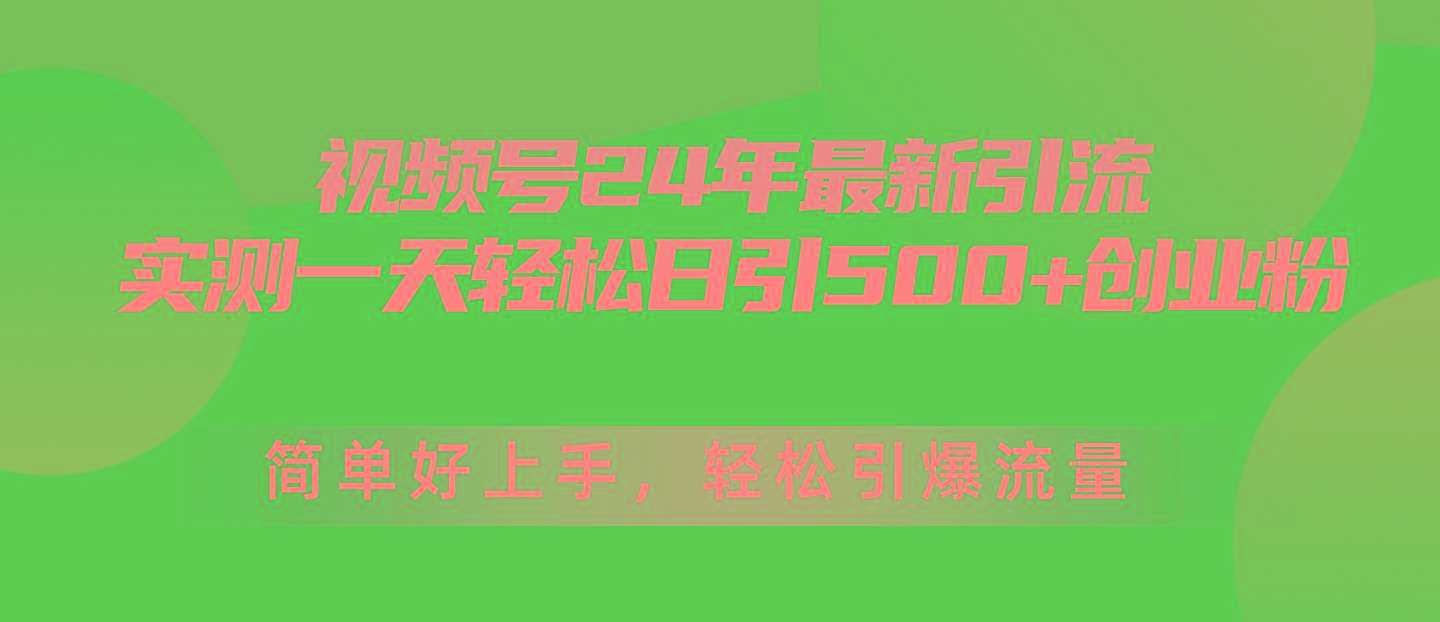 视频号24年最新引流，一天轻松日引500+创业粉，简单好上手，轻松引爆流量-副业网创