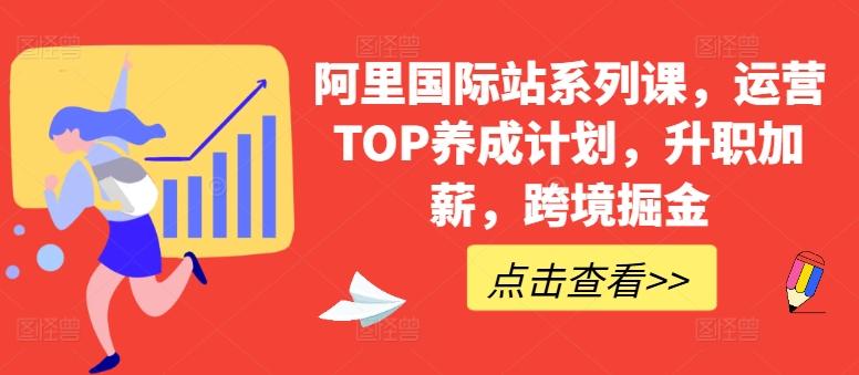 阿里国际站系列课，运营TOP养成计划，升职加薪，跨境掘金-副业网创