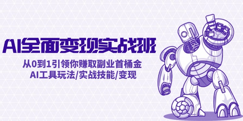 AI全面变现实操班：从0到1引领你赚取副业首桶金 AI工具玩法/实战技能/变现-副业网创