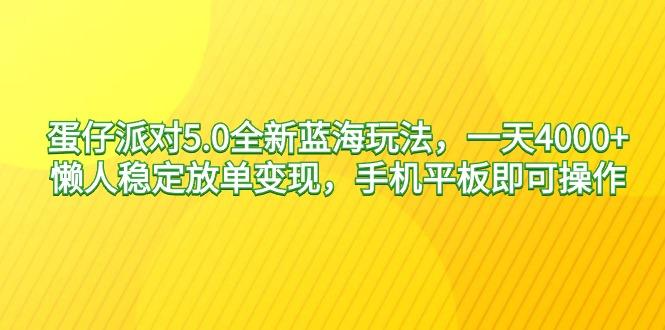 蛋仔派对5.0全新蓝海玩法，一天4000+，懒人稳定放单变现，手机平板即可…-副业网创