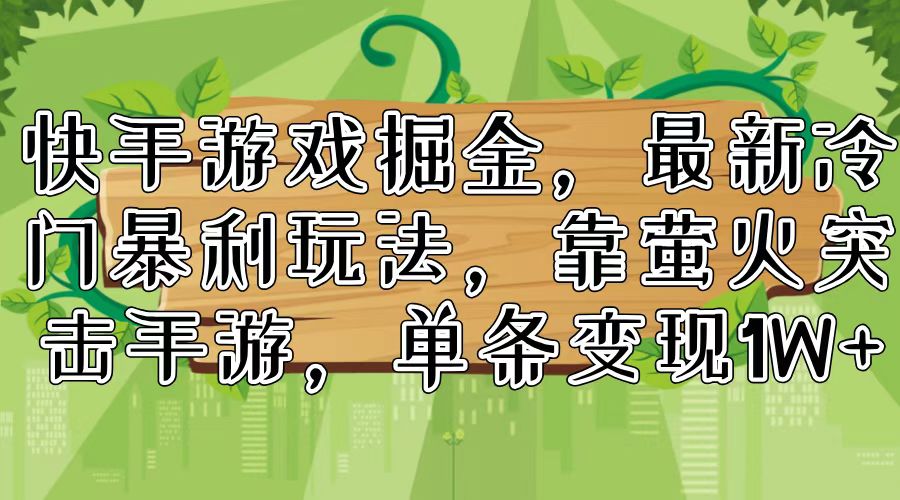 快手游戏掘金，最新冷门暴利玩法，靠萤火突击手游，单条变现1W+-副业网创