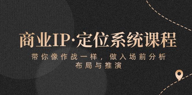商业IP·定位系统课程：带你像 作战一样，做入场 前分析，布局与推演-副业网创