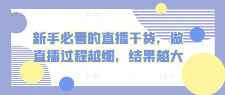 新手必看的直播干货，做直播过程越细，结果越大-副业网创