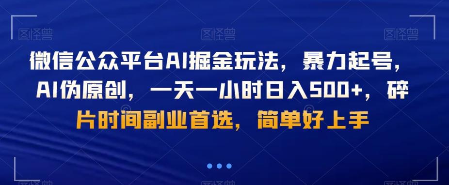 微信公众平台AI掘金玩法，暴力起号，AI伪原创，一天一小时日入500+，碎片时间副业首选，简单好上手-副业网创