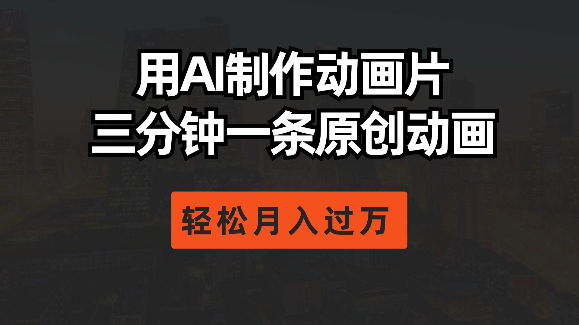 用AI制作动画片， 三分钟一条原创动画，轻松月入过万-副业网创