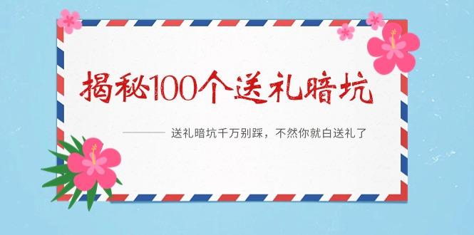 《揭秘100个送礼暗坑》——送礼暗坑千万别踩，不然你就白送礼了-副业网创