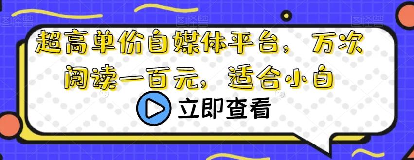 超高单价自媒体平台，万次阅读一百元，适合小白-副业网创