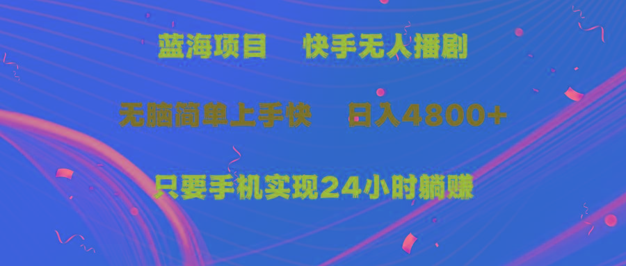 (9937期)蓝海项目，快手无人播剧，一天收益4800+，手机也能实现24小时躺赚，无脑…-副业网创