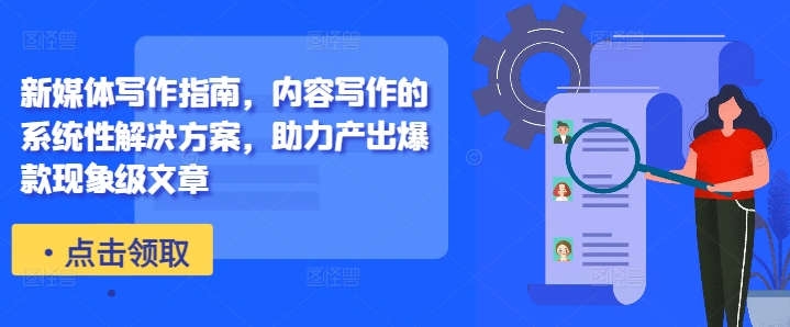 新媒体写作指南，内容写作的系统性解决方案，助力产出爆款现象级文章-副业网创
