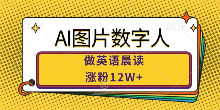AI图片数字人做英语晨读，涨粉12W+，市场潜力巨大-副业网创