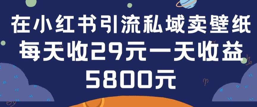在小红书引流私域卖壁纸每张29元单日最高卖出200张(0-1搭建教程)【揭秘】-副业网创