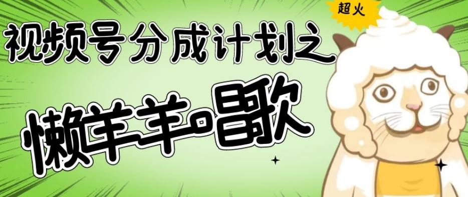 视频号分成计划之懒羊羊唱歌，羊村的羊唱歌号爆火，操作简单，收益轻松破千【揭秘】-副业网创