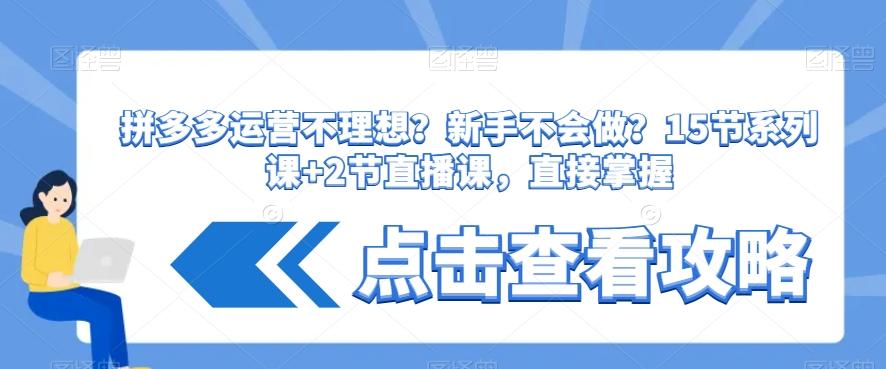 拼多多运营不理想？新手不会做？​15节系列课+2节直播课，直接掌握-副业网创