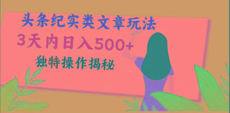 头条纪实类文章玩法，轻松起号3天内日入500+，独特操作揭秘-副业网创