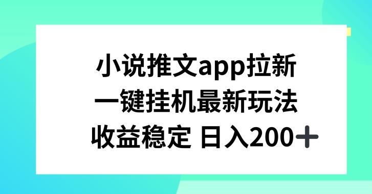 小说推文APP拉新，一键挂JI新玩法，收益稳定日入200+【揭秘】-副业网创