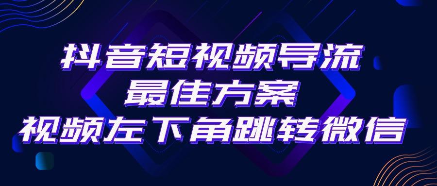 抖音短视频引流导流最佳方案，视频左下角跳转微信，外面500一单，利润200+-副业网创