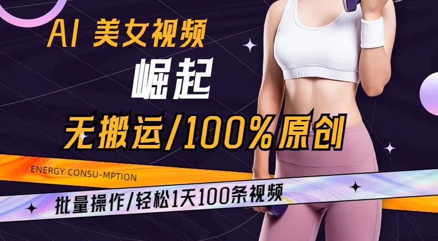 AI美女视频崛起玩法无搬运100%原创，批量操作，轻松1天100条【揭秘】-副业网创