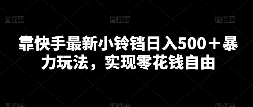 靠快手最新小铃铛日入500＋暴力玩法，实现零花钱自由-副业网创