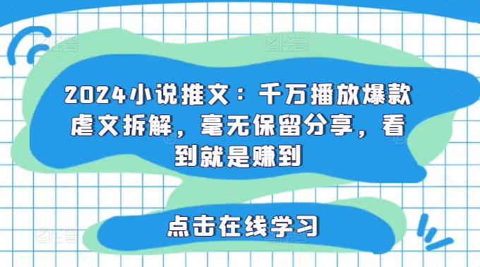 2024小说推文：千万播放爆款虐文拆解，毫无保留分享，看到就是赚到-副业网创